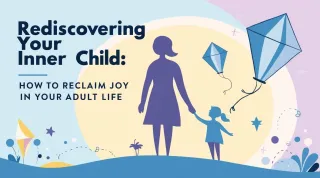 Rediscovering Your Inner Child: How to Reclaim Joy in Your Adult Life