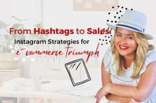 From Hashtags to Sales: Instagram Strategies for E-Commerce Triumph