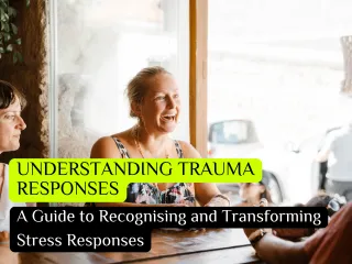 Understanding Trauma Responses: A Guide to Recognising and Transforming Stress Responses