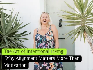 The Art of Intentional Living: Why Alignment Matters More Than Motivation