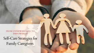 From Overwhelmed to Empowered: Self-Care Strategies for Family Caregivers
