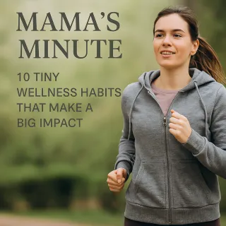 Mama’s Minute 10 Tiny Wellness Habits That Make a Big Impact