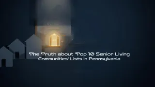   The Truth About “Top 10 Senior Living Communities” Lists in Pennsylvania