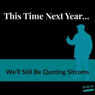 This Time Next Year…  We’ll Still Be Quoting Sitcoms