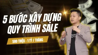 5 Bước Xây Dựng Quy Trình Sale Cho Dịch Vụ, Sản Phẩm Giá Cao, Khoá Học, Chương Trình Coaching Mang Về Thêm 500 Triệu - 1 Tỷ / Tháng
