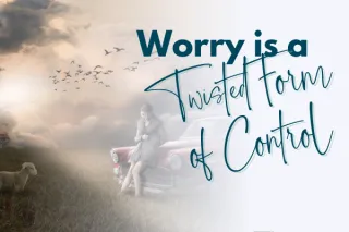 Worry Is a Twisted Form of Control—And Peace Is a Choice