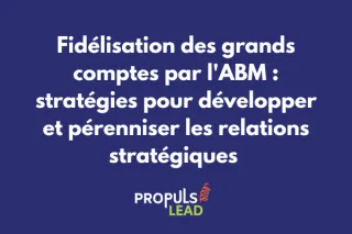 Fidélisation des grands comptes par l'ABM : stratégies pour développer et pérenniser les relations stratégiques