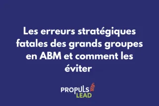 Les erreurs stratégiques fatales des grands groupes en ABM et comment les éviter
