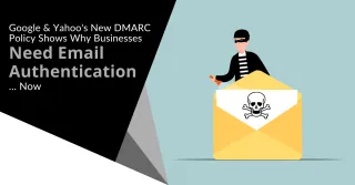 Google & Yahoo's New DMARC Policy Shows Why Businesses Need Email Authentication... Now