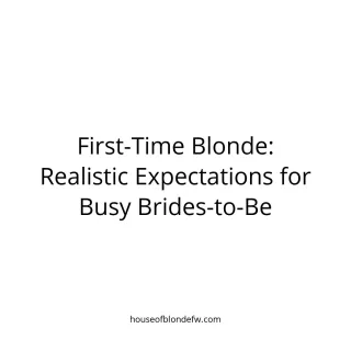 First-Time Blonde: Realistic Expectations for Busy Brides-to-Be