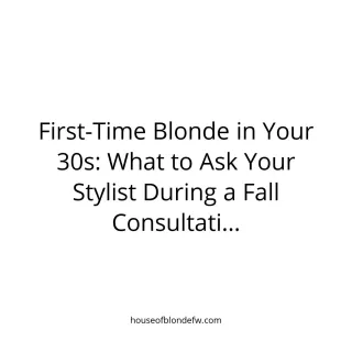 First-Time Blonde in Your 30s: What to Ask Your Stylist During a Fall Consultation