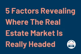 5 Factors Revealing Where The Real Estate Market Is Really Headed