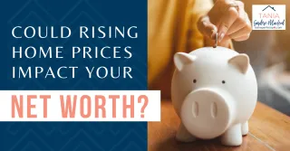 Could Rising Home Prices In Your Area Impact Your Net Worth?