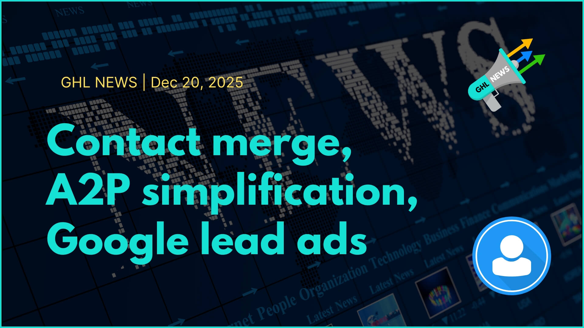 Contact merge, A2P simplification, Google lead ads |GHL NEWS 12-20-2025