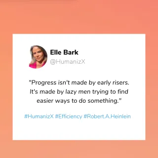 "Progress isn't made by early risers. It's made by lazy men trying to find easier ways to do something." – Robert A. Heinlein