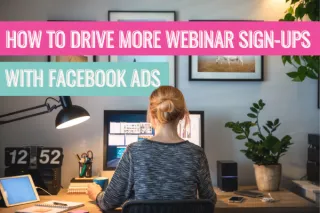How to Drive More Webinar Sign Ups With Facebook Ads