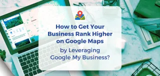 How to Get Your Business Rank Higher on Google Maps by Leveraging Google My Business?