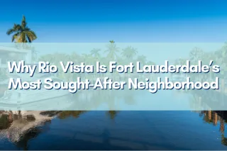 Why Rio Vista is Fort Lauderdale’s Most Sought-After Neighborhood in 2026