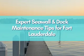 Seawall and Dock Maintenance: The 2026 Guide for Fort Lauderdale Homeowners
