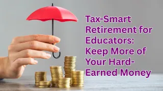 Tax-Smart Retirement for Educators: Keep More of Your Hard-Earned Money