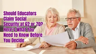 Should Educators Claim Social Security at 62 or 70? Here’s What You Need to Know Before You Decide