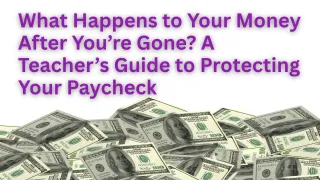 What Happens to Your Money After You’re Gone? A Teacher’s Guide to Protecting Your Paycheck