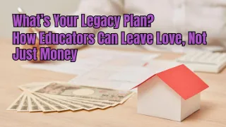 What’s Your Legacy Plan? How Educators Can Leave Love, Not Just Money