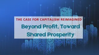 The Case for Capitalism Reimagined: Beyond Profit, Toward Shared Prosperity