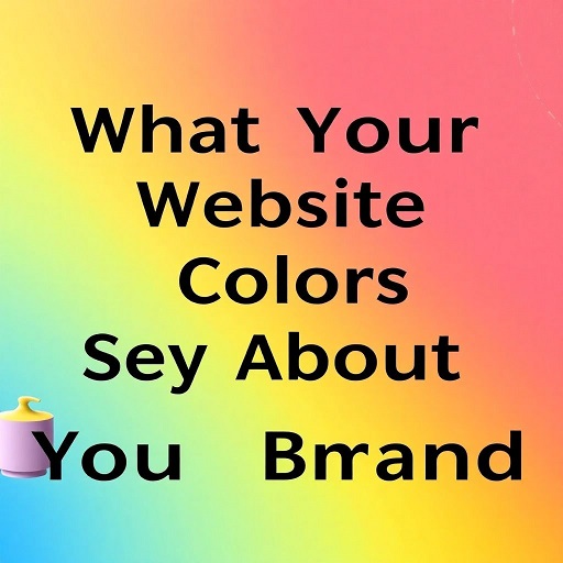 What Your Website Colors Say About Your Brand: A Comprehensive Guide