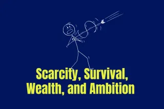Scarcity, Survival, Wealth, and Ambition