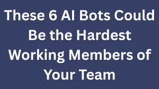 These 6 AI Bots Could Be the Hardest Working Members of Your Team