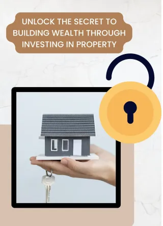 UNLOCK THE SECRET TO BUILDING WEALTH THROUGH INVESTING IN PROPERTY