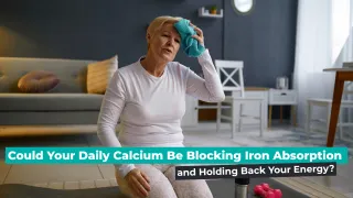 Could Your Daily Calcium Be Blocking Iron Absorption – and Holding Back Your Energy?