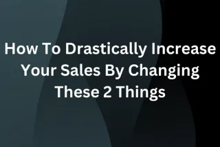 How To Drastically Increase Your Sales By Changing These 2 Things