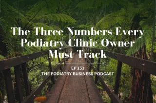 The Podiatry Business Podcast - Ep 153 - The Three Numbers Every Podiatry Clinic Owner Must Track