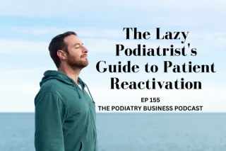 The Podiatry Business Podcast Ep 155 The Lazy Podiatrist's Guide to Patient Reactivation