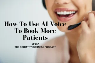 The Podiatry Business Podcast Ep 157; How To Use AI Voice To Book More Patients