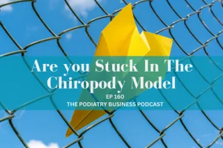 The Podiatry Business Podcast Ep 160 Are you Stuck In The Chiropody Model