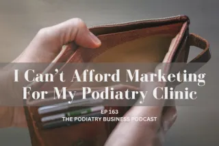 The Podiatry Business Podcast Ep 163  I Cant Afford Marketing For My Podiatry Clinic