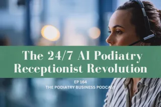 The Podiatry Business Podcast Ep 164 The 24/7 AI Podiatry Receptionist Revolution