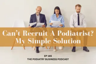 The Podiatry Business Podcast Ep 165 Cant Recruit A Podiatrist? My Simple Solution