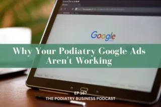 The Podiatry Business Podcast Ep 167 Why Your Podiatry Google Ads Aren't Working