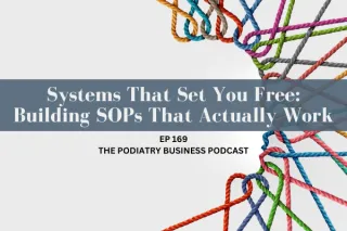 The Podiatry Business Podcast Ep 169 Systems That Set You Free: Building SOPs That Actually Work