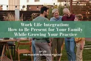 The Podiatry Business Podcast Ep 170 Work-Life Integration: How to Be Present for Your Family While Growing Your Practice
