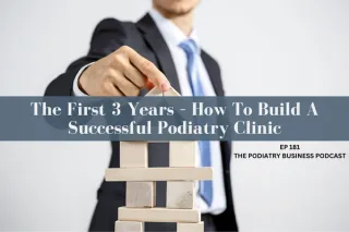 Podiatry Business Podcast Ep 181 The First 3 Years – How To Build A Successful Podiatry Clinic