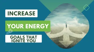 Increase Your Energy with Goals That Ignite You