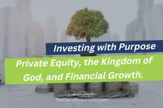 Investing with Purpose: How to Use Private Equity to advance the Kingdom of God and Reach Financial Goals