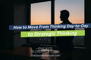 How to Move From Day-to-Day Thinking to Strategic Thinking