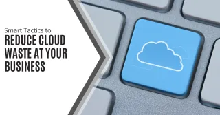 Smart Tactics to Reduce  Cloud Waste at Your Business