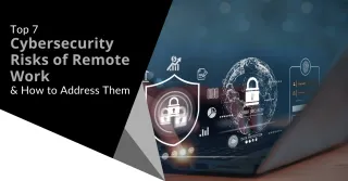 Top 7 Cybersecurity Risks of Remote Work & How to Address Them